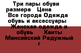 Три пары обуви 36 размера › Цена ­ 2 000 - Все города Одежда, обувь и аксессуары » Женская одежда и обувь   . Ханты-Мансийский,Радужный г.